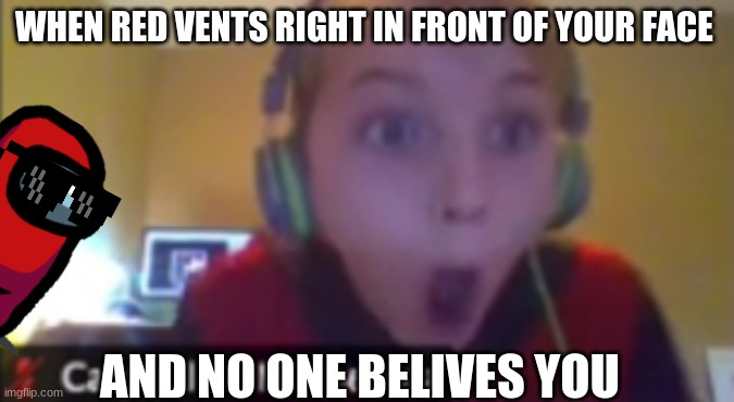What! | WHEN RED VENTS RIGHT IN FRONT OF YOUR FACE; AND NO ONE BELIVES YOU | image tagged in what | made w/ Imgflip meme maker