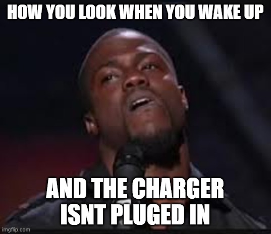 Kevin Hart | HOW YOU LOOK WHEN YOU WAKE UP; AND THE CHARGER ISNT PLUGED IN | image tagged in kevin hart | made w/ Imgflip meme maker