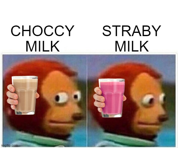 Monkey Puppet | STRABY MILK; CHOCCY MILK | image tagged in monkey puppet | made w/ Imgflip meme maker