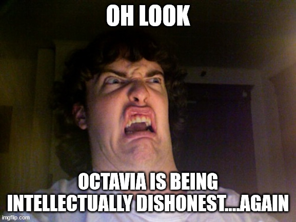 Oh No Meme | OH LOOK OCTAVIA IS BEING INTELLECTUALLY DISHONEST....AGAIN | image tagged in memes,oh no | made w/ Imgflip meme maker