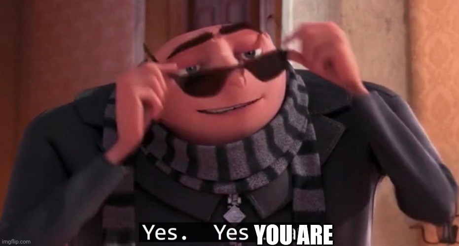 Gru yes, yes i am. | YOU ARE | image tagged in gru yes yes i am | made w/ Imgflip meme maker
