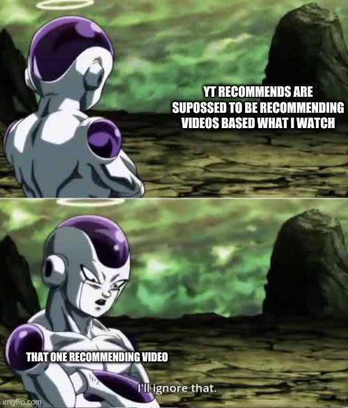 that one | YT RECOMMENDS ARE SUPOSSED TO BE RECOMMENDING VIDEOS BASED WHAT I WATCH; THAT ONE RECOMMENDING VIDEO | image tagged in freiza i'll ignore that,youtube,memes | made w/ Imgflip meme maker