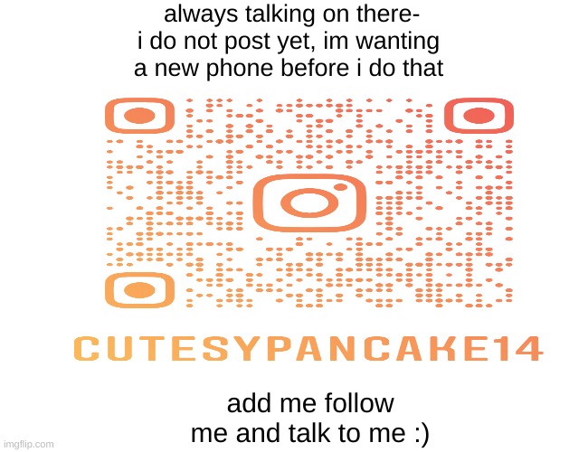 CutesyPancake instagram | always talking on there- i do not post yet, im wanting a new phone before i do that; add me follow me and talk to me :) | image tagged in have fun,no hate pls,i talk alot,dont mind me | made w/ Imgflip meme maker