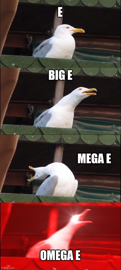 E | E; BIG E; MEGA E; OMEGA E | image tagged in memes,inhaling seagull | made w/ Imgflip meme maker