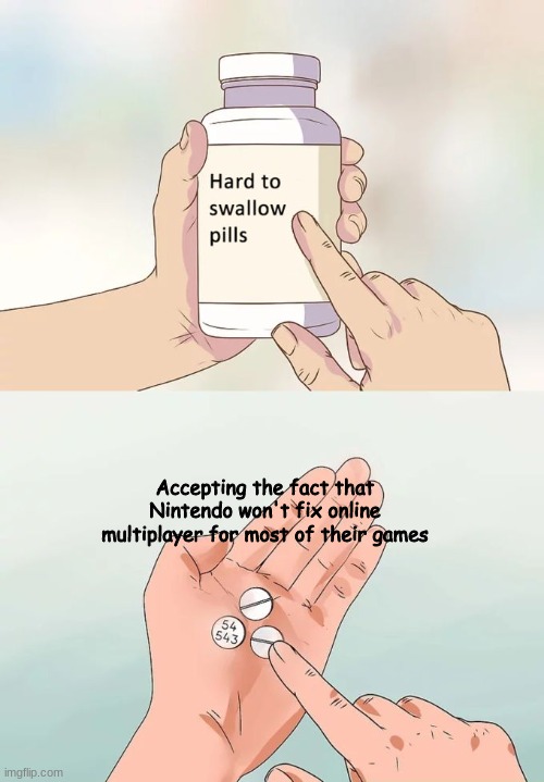 Nintendo Whyyy | Accepting the fact that Nintendo won't fix online multiplayer for most of their games | image tagged in memes,hard to swallow pills | made w/ Imgflip meme maker