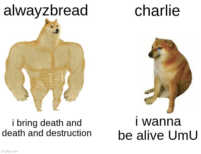 Buff Doge vs. Cheems | alwayzbread; charlie; i bring death and death and destruction; i wanna be alive UmU | image tagged in memes,buff doge vs cheems | made w/ Imgflip meme maker