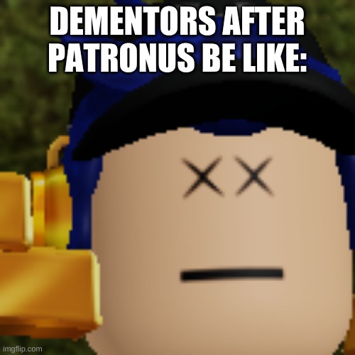 DEMENTORS AFTER PATRONUS BE LIKE: | image tagged in i am dead | made w/ Imgflip meme maker