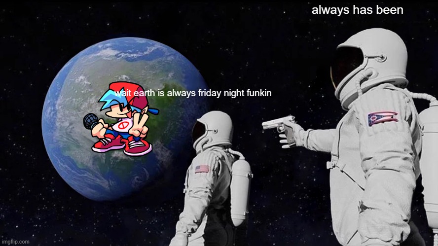 when you get shot | always has been; wait earth is always friday night funkin | image tagged in memes,always has been | made w/ Imgflip meme maker