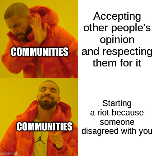 Deal with it | Accepting other people's opinion and respecting them for it; COMMUNITIES; Starting a riot because someone disagreed with you; COMMUNITIES | image tagged in memes,drake hotline bling | made w/ Imgflip meme maker