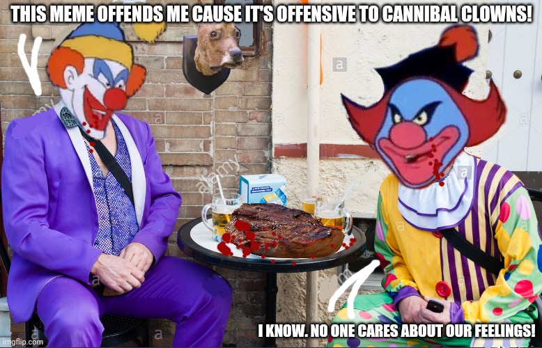 Clowns are getting sick of the abuse | THIS MEME OFFENDS ME CAUSE IT'S OFFENSIVE TO CANNIBAL CLOWNS! I KNOW. NO ONE CARES ABOUT OUR FEELINGS! | image tagged in scooby doo clown brunch,creepy clowns,cannibalism,this is two different jokes | made w/ Imgflip meme maker
