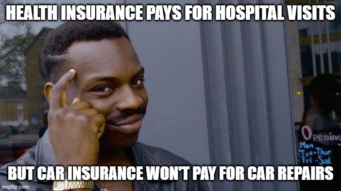 Insurance Differences | HEALTH INSURANCE PAYS FOR HOSPITAL VISITS; BUT CAR INSURANCE WON'T PAY FOR CAR REPAIRS | image tagged in memes,roll safe think about it | made w/ Imgflip meme maker