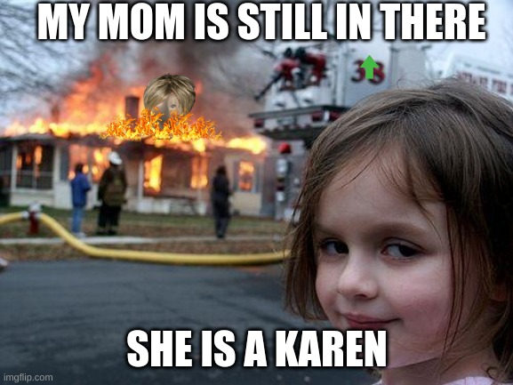 hehe karen burn | MY MOM IS STILL IN THERE; SHE IS A KAREN | image tagged in memes,disaster girl | made w/ Imgflip meme maker