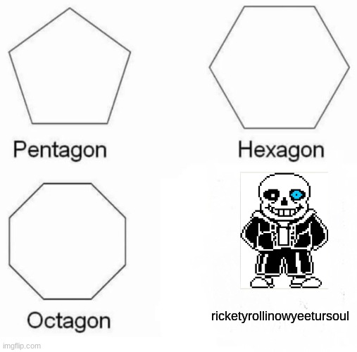 Pentagon Hexagon Octagon | ricketyrollinowyeetursoul | image tagged in memes,pentagon hexagon octagon | made w/ Imgflip meme maker