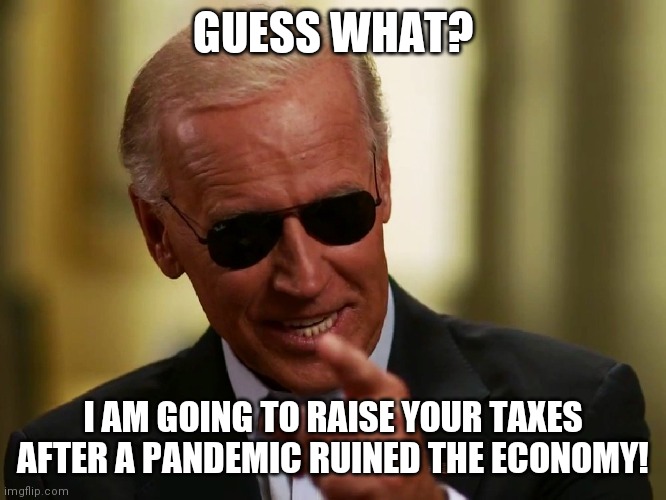 Hahahahaha! We tried to warn you! Liberals never met a tax increase or ban they didn't like. But you believed CNN. Haha! | GUESS WHAT? I AM GOING TO RAISE YOUR TAXES AFTER A PANDEMIC RUINED THE ECONOMY! | image tagged in let's raise their taxes,joe biden,liberal logic,taxation is theft,tax | made w/ Imgflip meme maker