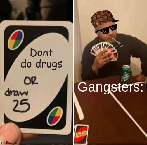 This is my meme | Dont do drugs; Gangsters: | image tagged in memes,uno draw 25 cards | made w/ Imgflip meme maker