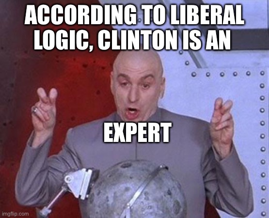 Dr Evil Laser Meme | ACCORDING TO LIBERAL LOGIC, CLINTON IS AN EXPERT | image tagged in memes,dr evil laser | made w/ Imgflip meme maker