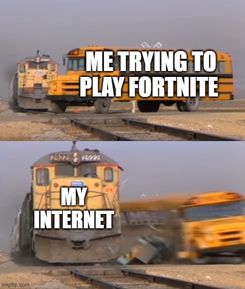 A train hitting a school bus | ME TRYING TO PLAY FORTNITE; MY INTERNET | image tagged in a train hitting a school bus,fortnite,train | made w/ Imgflip meme maker