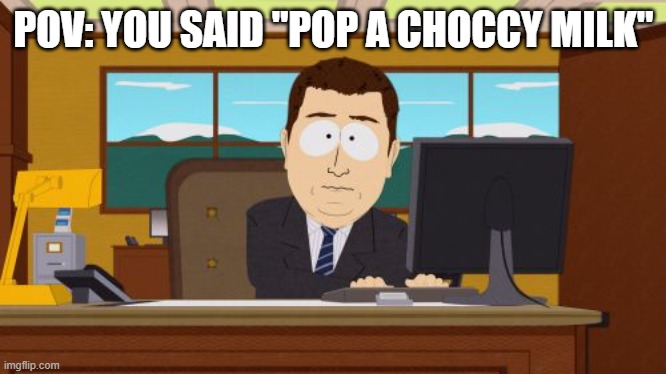 Aaaaand Its Gone | POV: YOU SAID "POP A CHOCCY MILK" | image tagged in memes,aaaaand its gone,have some choccy milk | made w/ Imgflip meme maker