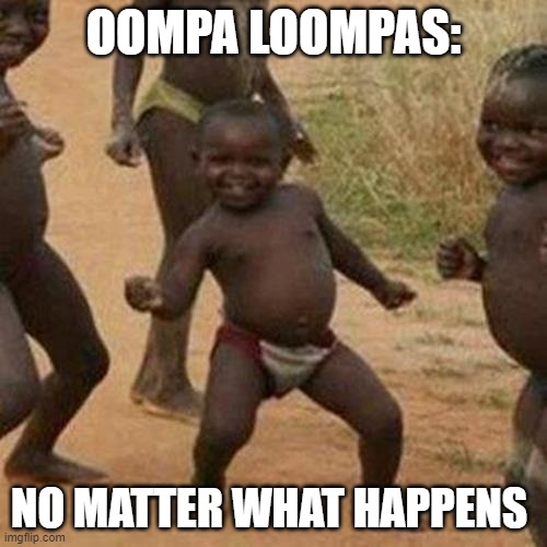 Third World Success Kid Meme | OOMPA LOOMPAS:; NO MATTER WHAT HAPPENS | image tagged in memes,third world success kid | made w/ Imgflip meme maker