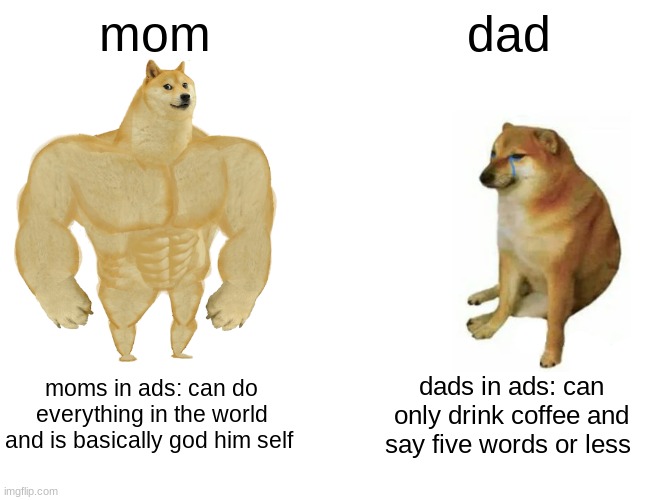 this is basically tho's ads | mom; dad; moms in ads: can do everything in the world and is basically god him self; dads in ads: can only drink coffee and say five words or less | image tagged in memes,buff doge vs cheems | made w/ Imgflip meme maker