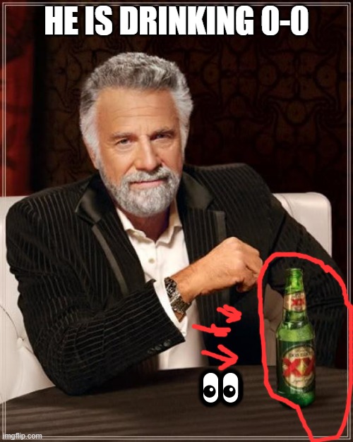 Well, He is intresting alright... | HE IS DRINKING 0-0; 👀 | image tagged in memes,the most interesting man in the world | made w/ Imgflip meme maker