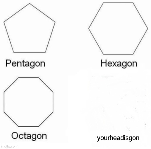 urheadisgon | yourheadisgon | image tagged in memes,pentagon hexagon octagon | made w/ Imgflip meme maker