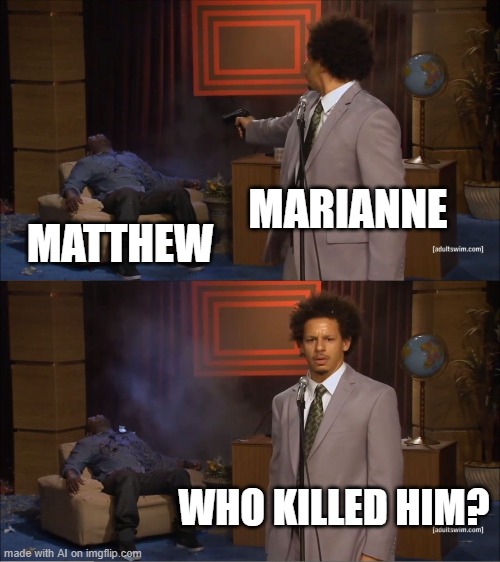 Wait this makes sense | MARIANNE; MATTHEW; WHO KILLED HIM? | image tagged in memes,who killed hannibal | made w/ Imgflip meme maker