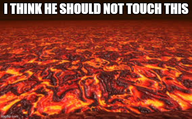 Lava | I THINK HE SHOULD NOT TOUCH THIS | image tagged in lava | made w/ Imgflip meme maker