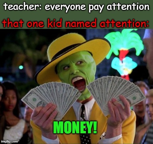 money!! | that one kid named attention:; teacher: everyone pay attention; MONEY! | image tagged in memes,money money,mrsus,gif,attention,money | made w/ Imgflip meme maker