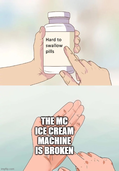 Hard To Swallow Pills | THE MC ICE CREAM MACHINE IS BROKEN | image tagged in memes,hard to swallow pills | made w/ Imgflip meme maker
