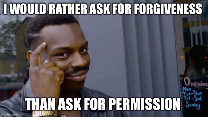 Roll Safe Think About It Meme | I WOULD RATHER ASK FOR FORGIVENESS THAN ASK FOR PERMISSION | image tagged in memes,roll safe think about it | made w/ Imgflip meme maker