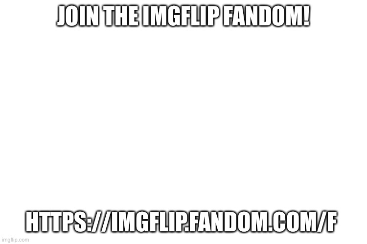 Plz, it would help a lot https://imgflip.fandom.com/f | JOIN THE IMGFLIP FANDOM! HTTPS://IMGFLIP.FANDOM.COM/F | image tagged in plz,join,fandom,lol,yes | made w/ Imgflip meme maker