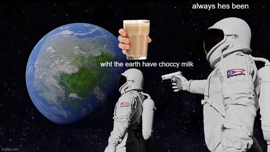 Always Has Been | always hes been; wiht the earth have choccy milk | image tagged in always has been | made w/ Imgflip meme maker