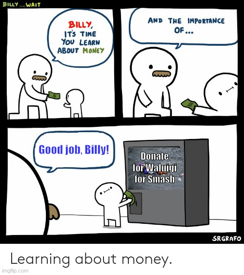 Yes | Good job, Billy! Donate for Waluigi for Smash | image tagged in billy learning about money,waluigi,super smash bros,waluigi for smash,memes | made w/ Imgflip meme maker