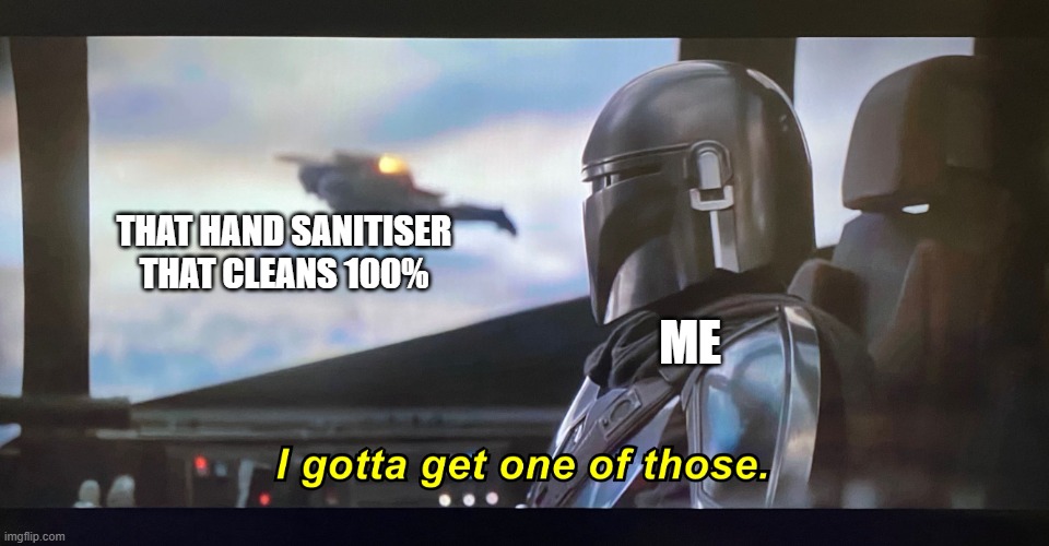 I gotta get one of those. | THAT HAND SANITISER THAT CLEANS 100% ME | image tagged in i gotta get one of those | made w/ Imgflip meme maker