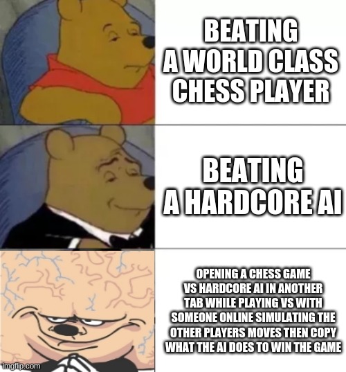 Fancy pooh | BEATING A WORLD CLASS CHESS PLAYER; BEATING A HARDCORE AI; OPENING A CHESS GAME VS HARDCORE AI IN ANOTHER TAB WHILE PLAYING VS WITH SOMEONE ONLINE SIMULATING THE OTHER PLAYERS MOVES THEN COPY WHAT THE AI DOES TO WIN THE GAME | image tagged in fancy pooh,expanding brain mokey,memes | made w/ Imgflip meme maker