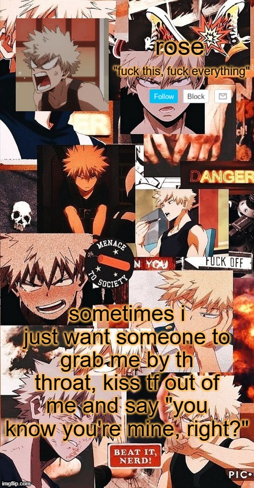 roses bakugo template | sometimes i just want someone to grab me by th throat, kiss tf out of me and say "you know you're mine, right?" | image tagged in roses bakugo template | made w/ Imgflip meme maker