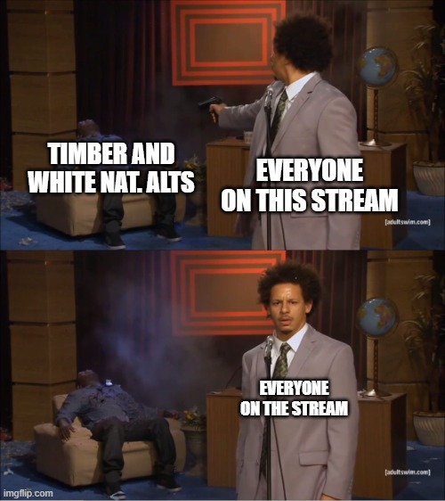 ALL timber and white nat. alts must die | TIMBER AND WHITE NAT. ALTS; EVERYONE ON THIS STREAM; EVERYONE ON THE STREAM | image tagged in stop reading the tags | made w/ Imgflip meme maker