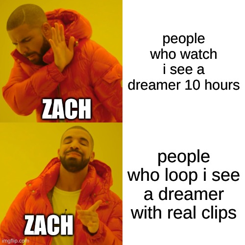 Drake Hotline Bling Meme | people who watch i see a dreamer 10 hours; ZACH; people who loop i see a dreamer with real clips; ZACH | image tagged in memes,drake hotline bling | made w/ Imgflip meme maker
