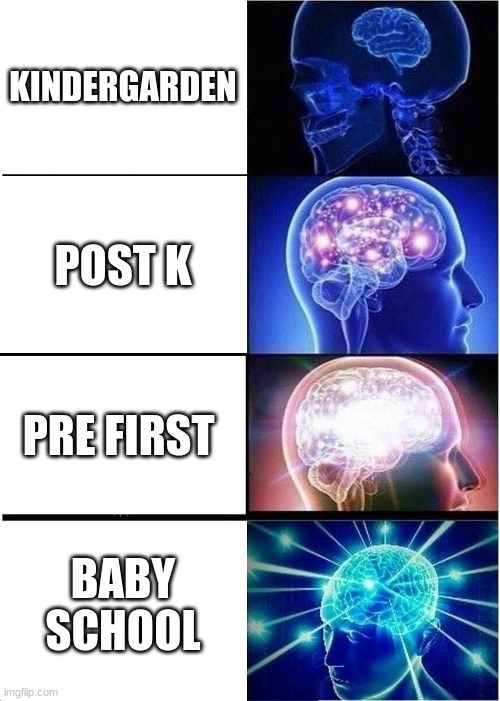Expanding Brain | KINDERGARDEN; POST K; PRE FIRST; BABY SCHOOL | image tagged in memes,expanding brain | made w/ Imgflip meme maker