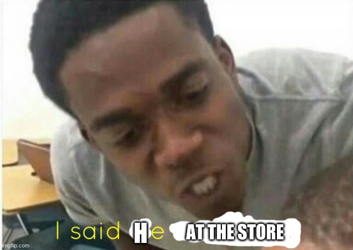i said we ____ today | H AT THE STORE | image tagged in i said we ____ today | made w/ Imgflip meme maker