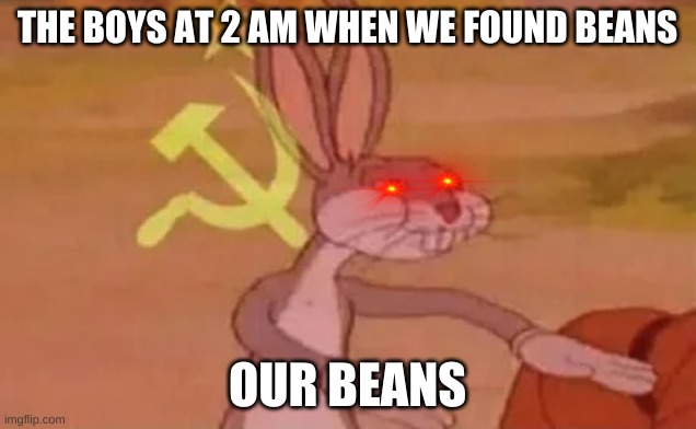 me and the boys at 3 a.m | THE BOYS AT 2 AM WHEN WE FOUND BEANS; OUR BEANS | image tagged in bugs bunny communist | made w/ Imgflip meme maker