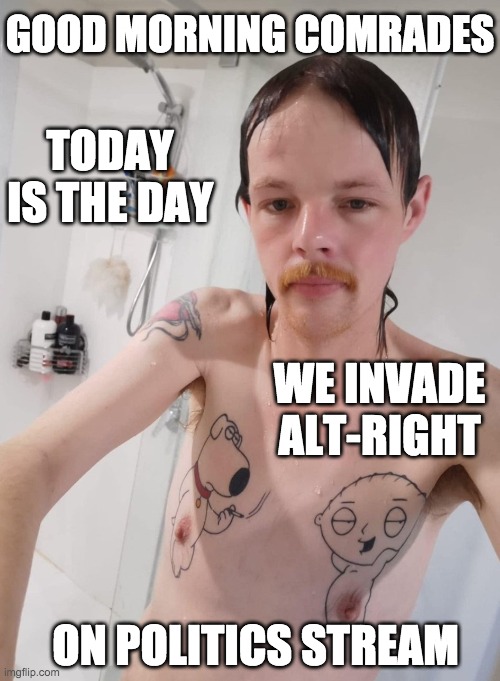 GOOD MORNING COMRADES TODAY IS THE DAY WE INVADE ALT-RIGHT ON POLITICS STREAM | made w/ Imgflip meme maker