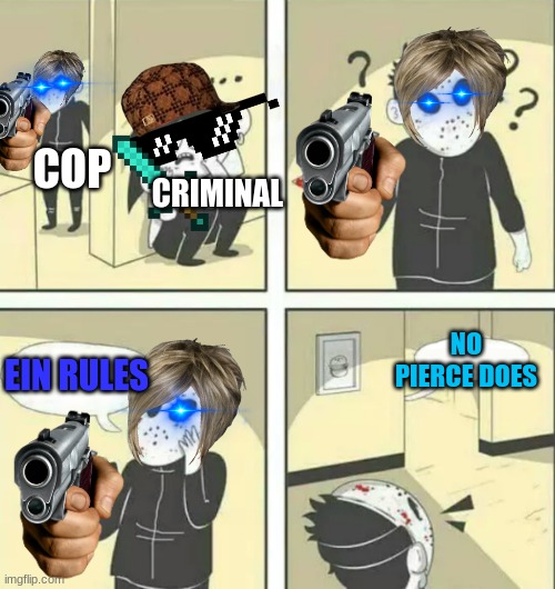 Hiding from serial killer | CRIMINAL; COP; NO PIERCE DOES; EIN RULES | image tagged in hiding from serial killer | made w/ Imgflip meme maker