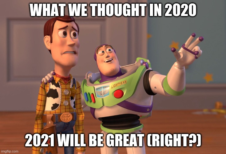 X, X Everywhere | WHAT WE THOUGHT IN 2020; 2021 WILL BE GREAT (RIGHT?) | image tagged in memes,x x everywhere | made w/ Imgflip meme maker