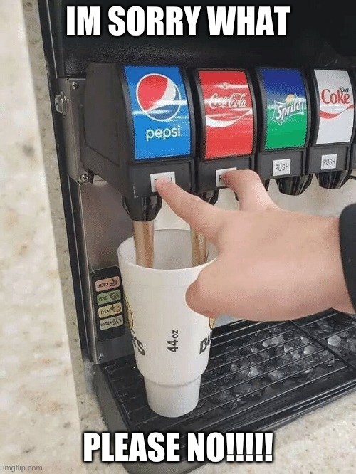 Coke Pepsi | IM SORRY WHAT; PLEASE NO!!!!! | image tagged in coke pepsi | made w/ Imgflip meme maker