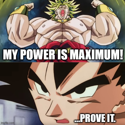 Literally the entire series in a nutshell | MY POWER IS MAXIMUM! ...PROVE IT. | image tagged in dragon ball z,goku,broly,team four star | made w/ Imgflip meme maker