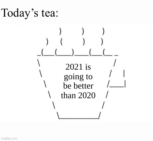 no cap here. | 2021 is going to be better than 2020 | image tagged in today s tea | made w/ Imgflip meme maker