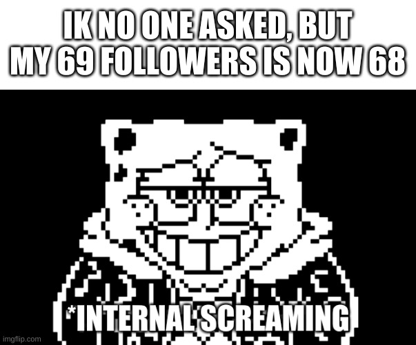 no more funne number :( | IK NO ONE ASKED, BUT MY 69 FOLLOWERS IS NOW 68 | image tagged in spongebob internal screaming | made w/ Imgflip meme maker