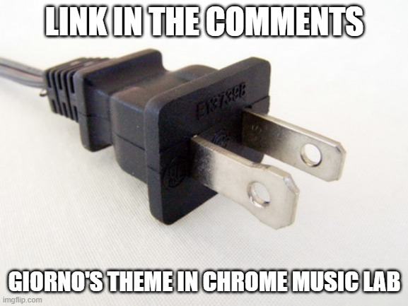 Rate it from 1-10 I guess | LINK IN THE COMMENTS; GIORNO'S THEME IN CHROME MUSIC LAB | image tagged in plug in | made w/ Imgflip meme maker